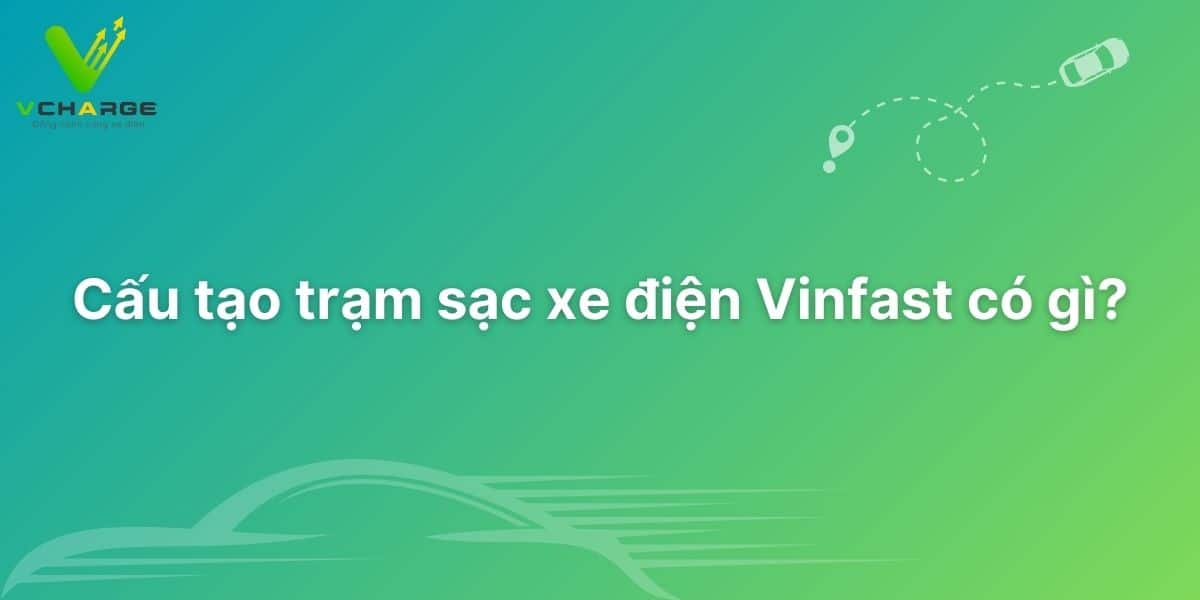 Cấu tạo trạm sạc xe điện Vinfast