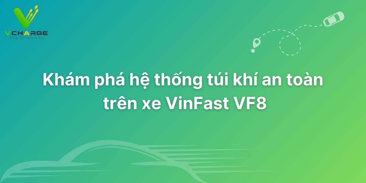 Khám phá hệ thống túi khí an toàn trên xe VinFast VF8