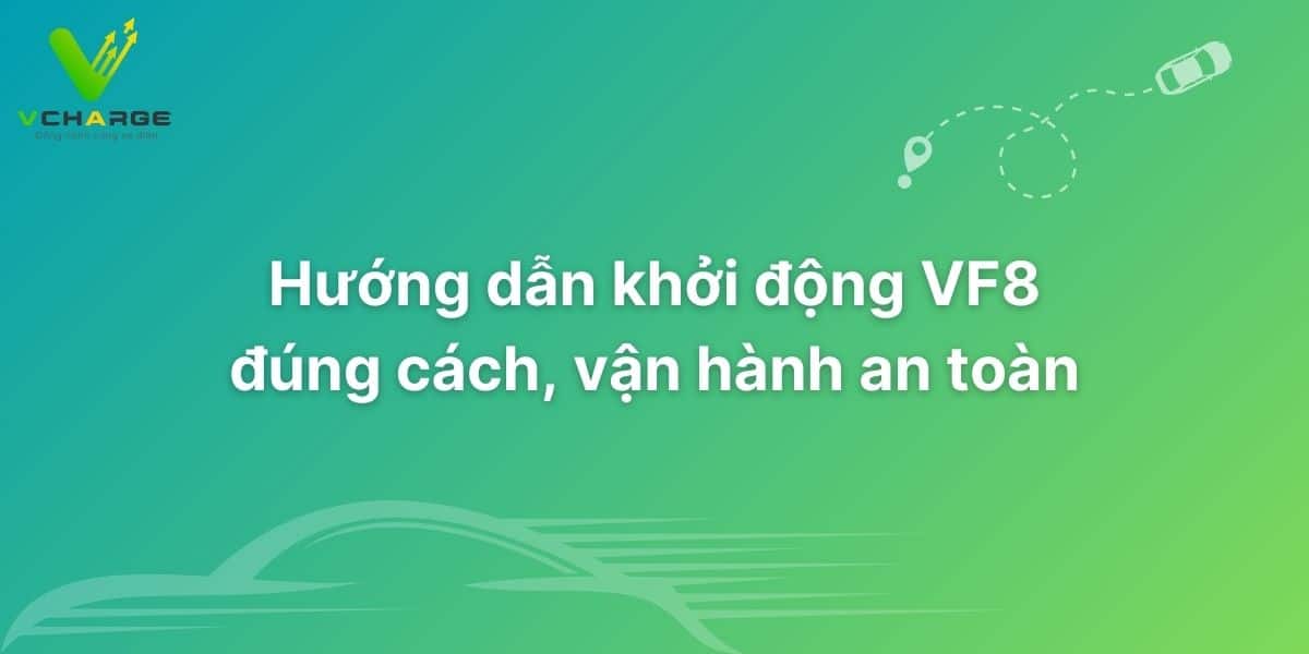 Hướng dẫn khởi động VF8 đúng cách, vận hành an toàn