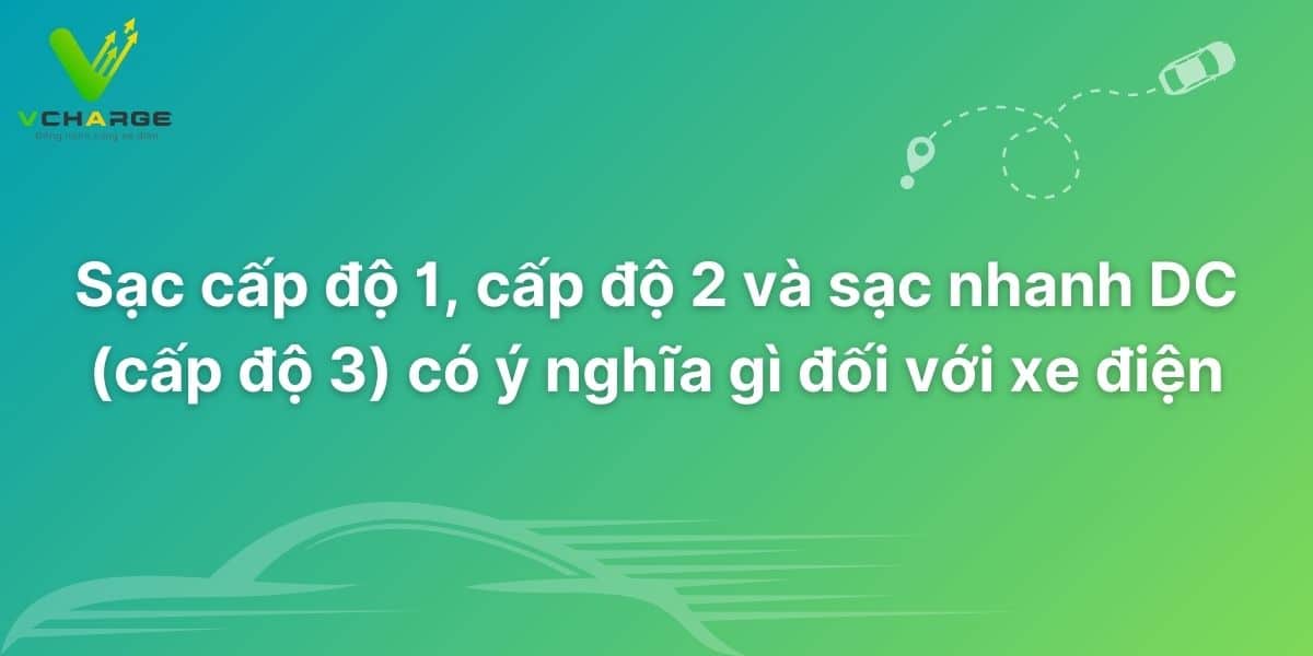 Sạc cấp độ 1, cấp độ 2 và sạc nhanh DC (cấp độ 3)