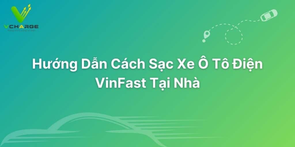 Hướng Dẫn Cách Sạc Xe Ô Tô Điện VinFast Tại Nhà