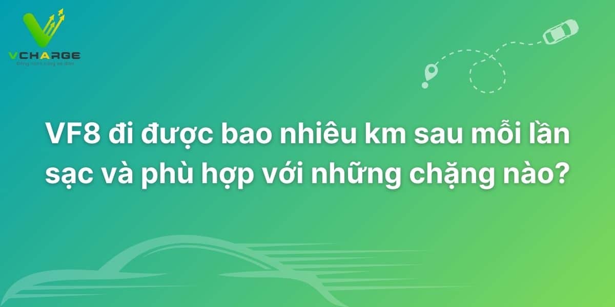 VF8 đi được bao nhiêu km sau mỗi lần sạc