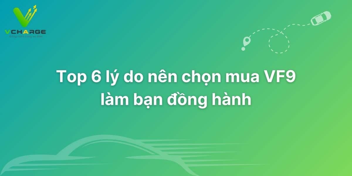 Top 6 lý do nên chọn mua VF9 làm bạn đồng hành