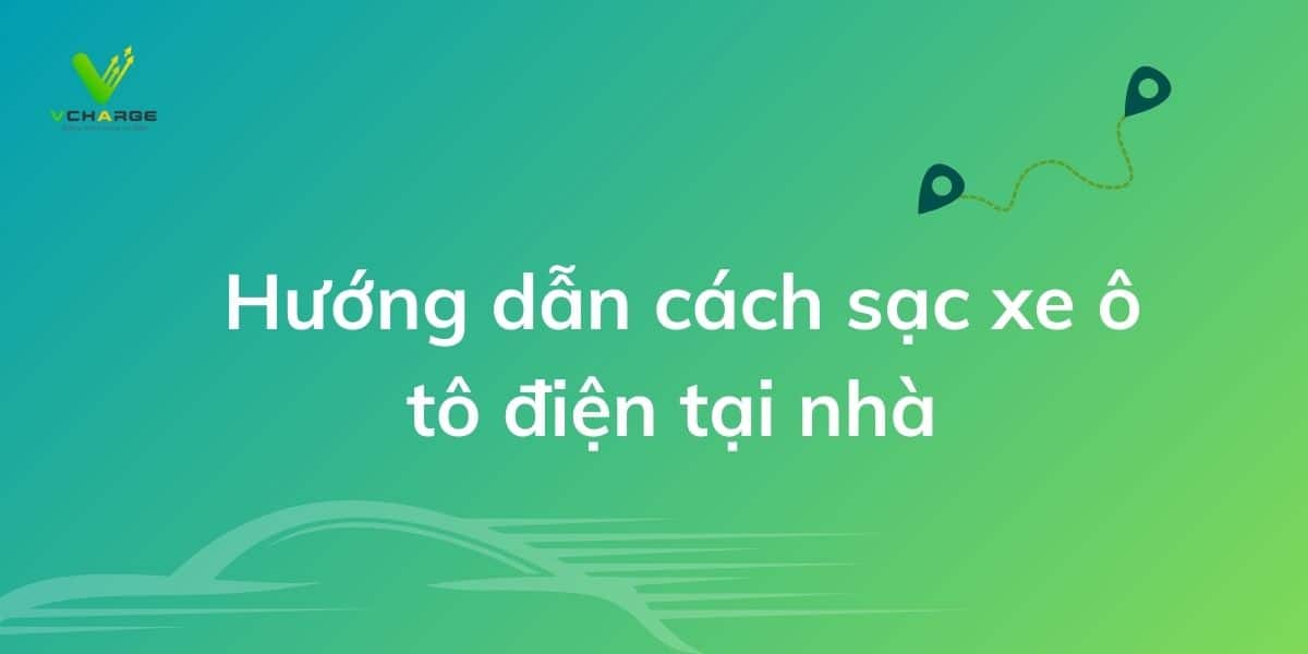 Hướng dẫn cách sạc ô tô điện tại nhà 